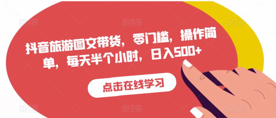 抖音旅游图文带货，零门槛，操作简单，每天半个小时，日入500+-51资源库