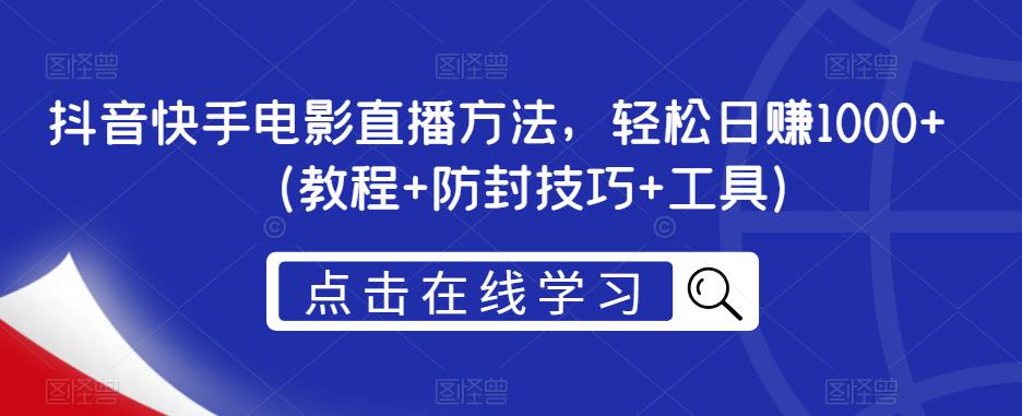 抖音快手电影直播方法，轻松日赚1000+（教程+防封技巧+工具）-51资源库