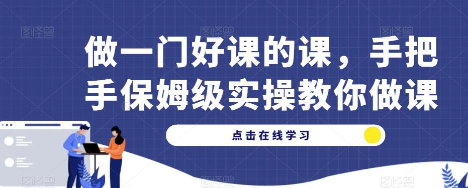 做一门好课的课，手把手保姆级实操教你做课-51资源库