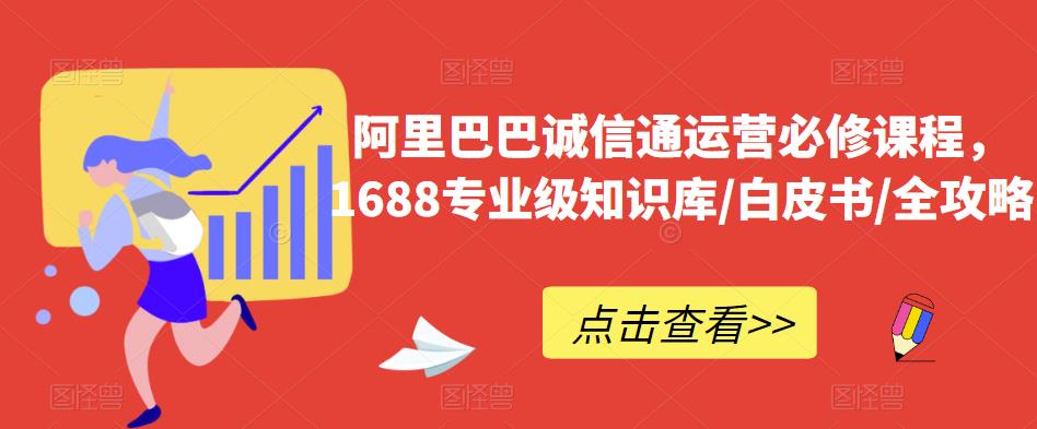 阿里巴巴诚信通运营必修课程，​1688专业级知识库/白皮书/全攻略-51资源库