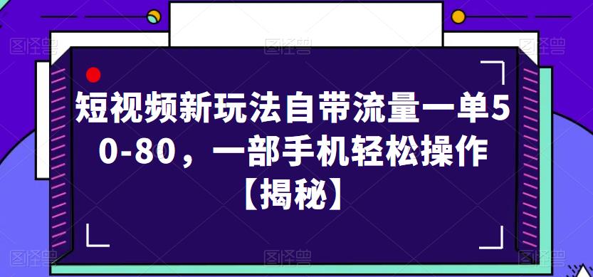 短视频新玩法自带流量一单50-80，一部手机轻松操作【揭秘】-51资源库