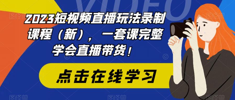 2023短视频直播玩法录制课程（新），一套课完整学会直播带货！-51资源库