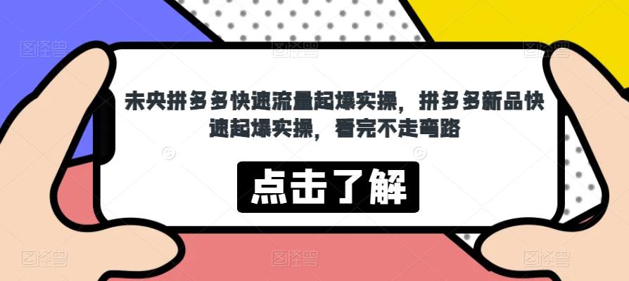 未央拼多多快速流量起爆实操，拼多多新品快速起爆实操，看完不走弯路-51资源库