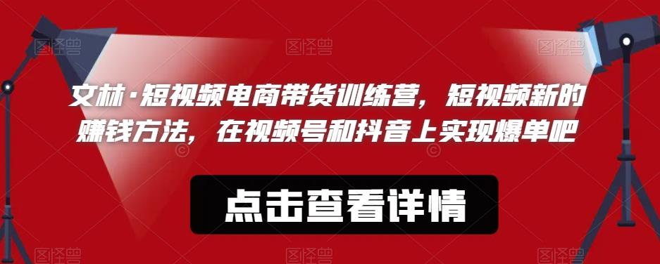 文林·短‮频视‬电商带‮训货‬练营，短视频‮的新‬赚钱方法，在视‮号频‬和抖音‮实上‬现爆单吧-51资源库