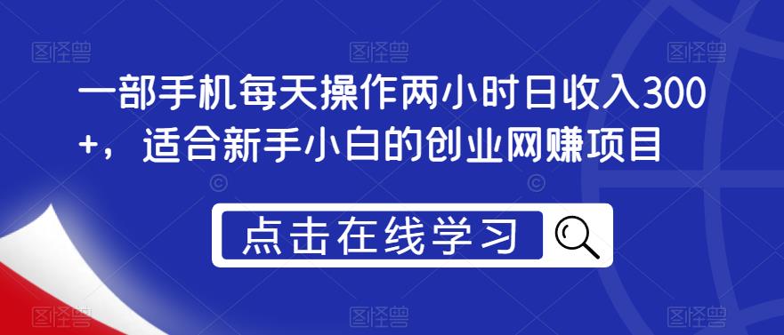 一部手机每天操作两小时日收入300+，适合新手小白的创业网赚项目【揭秘】-51资源库