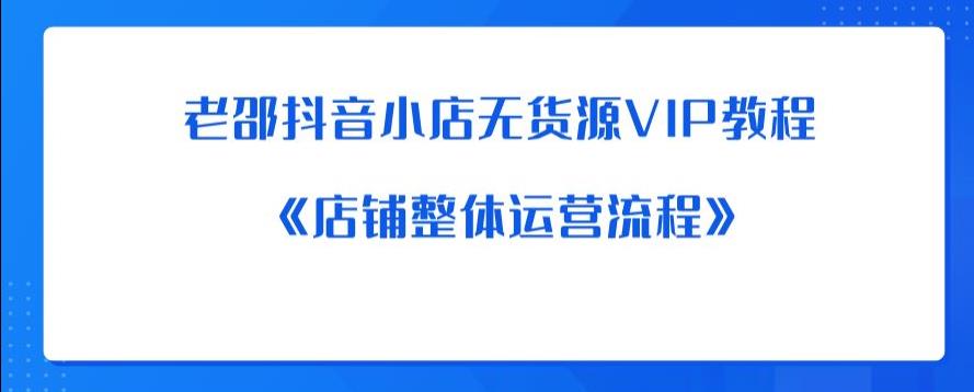 老邵抖音小店无货源VIP教程：《店铺整体运营流程》-51资源库
