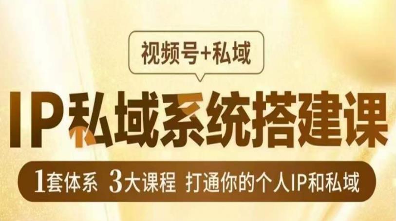 IP私域系统搭建课，视频号+私域​，1套体系3大课程，打通你的个人IP和私域-51资源库