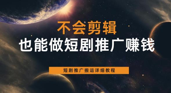 不会剪辑也能做短剧推广赚钱，短剧推广搬运详细教程-51资源库