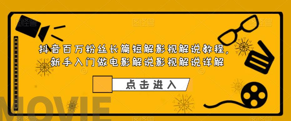 抖音百万粉丝长篇短解影视解说教程，新手入门做电影解说影视解说详解-51资源库