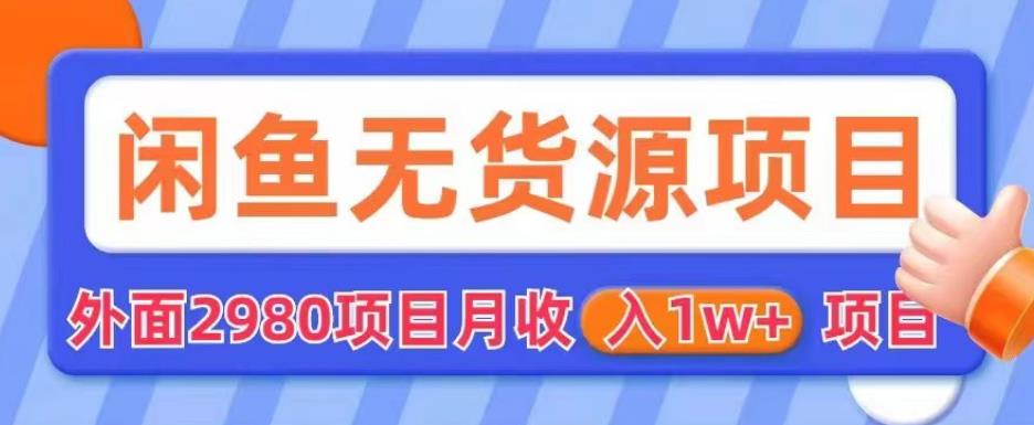 外面2980卖闲鱼无货源项目，月收入1w+【揭秘】-51资源库