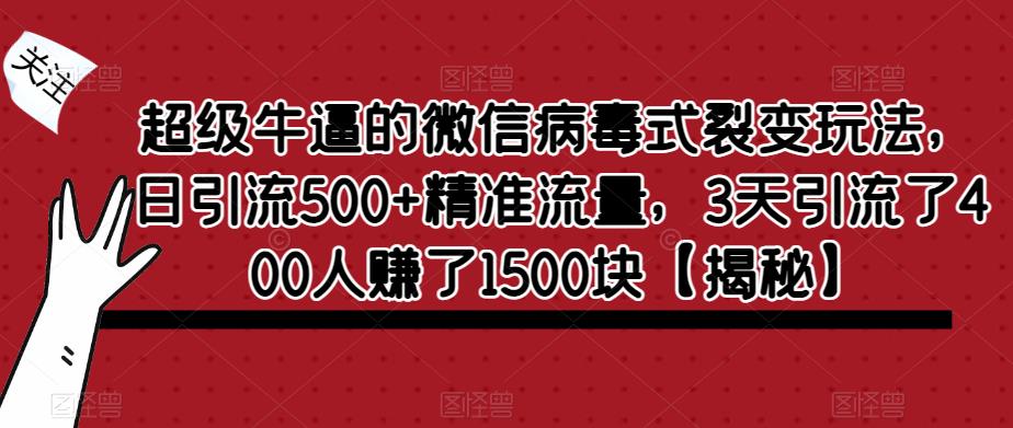 超级牛逼的微信病毒式裂变玩法，日引流500+精准流量，3天引流了400人赚了1500块【揭秘】-51资源库