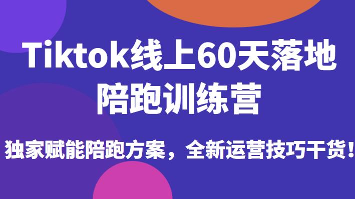 Tiktok线上60天落地陪跑训练营，独家赋能陪跑方案，全新运营技巧干货-51资源库