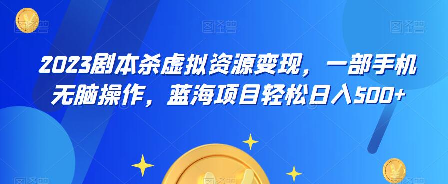 云逸·2023剧本杀虚拟资源变现，一部手机无脑操作，蓝海项目轻松日入500+-51资源库