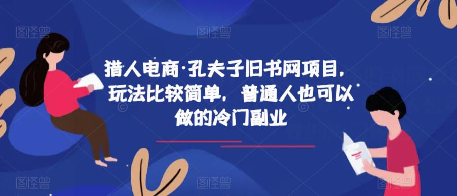 猎人电商·孔夫子旧书网项目，玩法比较简单，普通人也可以做的冷门副业-51资源库
