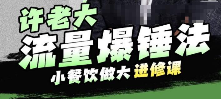 许老大流量爆锤法，小餐饮做大进修课，一年1000家店亲身案例大公开-51资源库