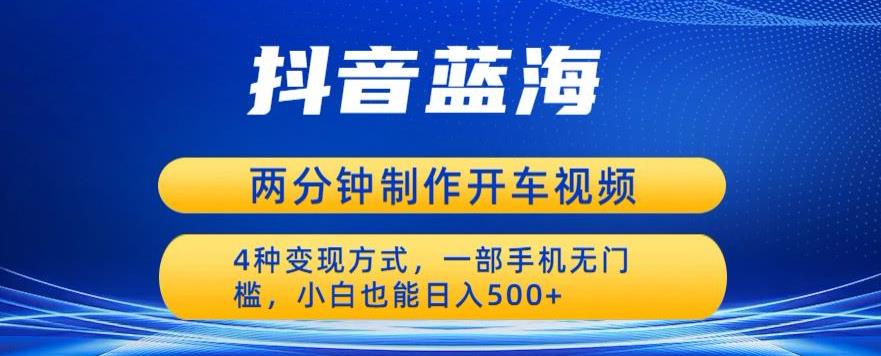 蓝海项目发布开车视频，两分钟一个作品，多种变现方式，一部手机无门槛小白也能日入500-51资源库