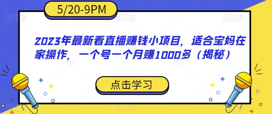2023年最新看直播赚钱小项目，适合宝妈在家操作，一个号一个月赚1000多（揭秘）-51资源库