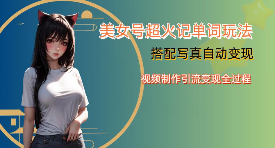 YY短视频系列美女号写真暴力变现第四期，美女号超火记单词玩法，视频制作引流变现全过程【揭秘】-51资源库