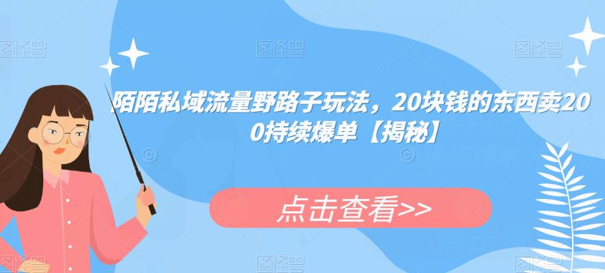 陌陌私域流量野路子玩法，20块钱的东西卖200持续爆单【揭秘】-51资源库