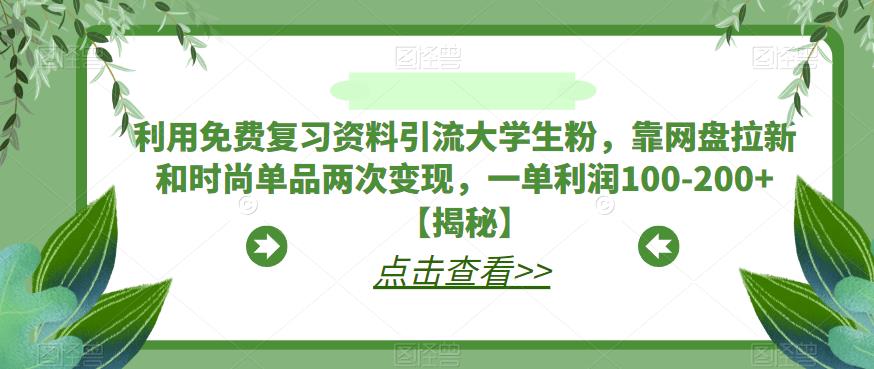 利用免费复习资料引流大学生粉，靠网盘拉新和时尚单品两次变现，一单利润100-200+【揭秘】-51资源库