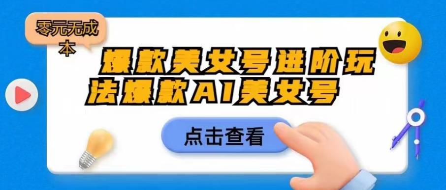 爆款美女号进阶玩法爆款AI美女号，日入1000零元无成本【揭秘】-51资源库