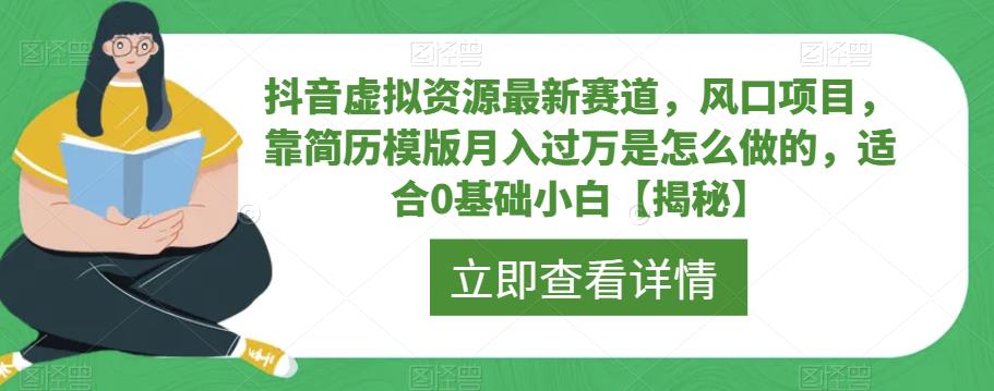 抖音虚拟资源最新赛道，风口项目，靠简历模版月入过万是怎么做的，适合0基础小白【揭秘】-51资源库