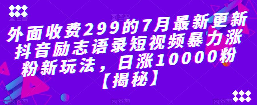 外面收费299的7月最新更新抖音励志语录短视频暴力涨粉新玩法，日涨10000粉【揭秘】-51资源库