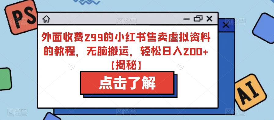 外面收费299的小红书售卖虚拟资料的教程，无脑搬运，轻松日入200+【揭秘】-51资源库