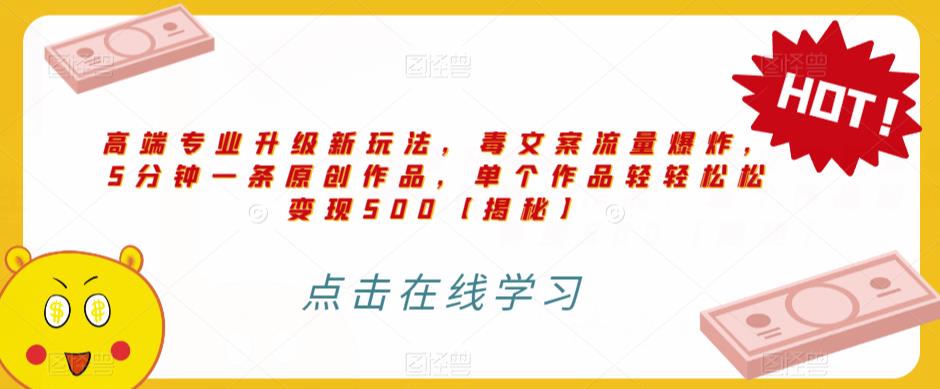 高端专业升级新玩法，毒文案流量爆炸，5分钟一条原创作品，单个作品轻轻松松变现500【揭秘】-51资源库