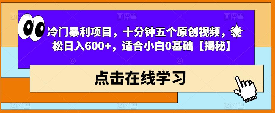 冷门暴利项目，十分钟五个原创视频，轻松日入600+，适合小白0基础【揭秘】-51资源库