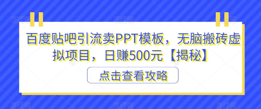 百度贴吧引流卖PPT模板，无脑搬砖虚拟项目，日赚500元【揭秘】-51资源库