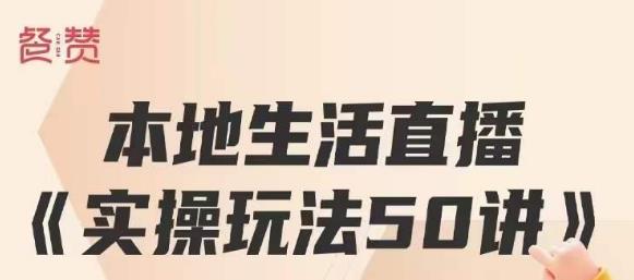 餐赞·本地生活直播实操玩法50讲，打造高转化直播模式，实现百万营收-51资源库