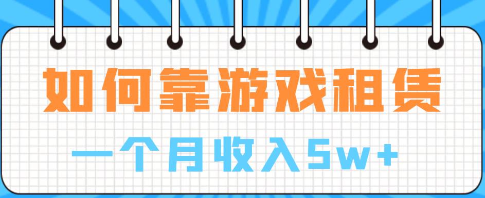 如何靠游戏租赁业务一个月收入5w+【揭秘】-51资源库