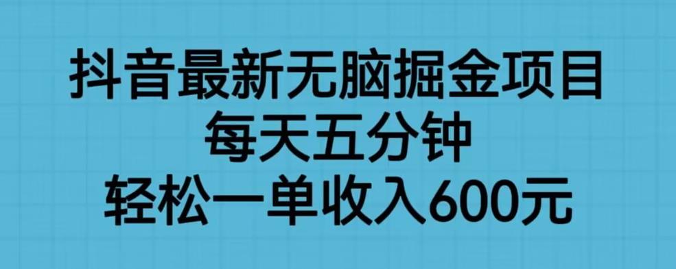 抖音最新无脑掘金项目，每天五分钟，轻松一单收入600元【揭秘】-51资源库