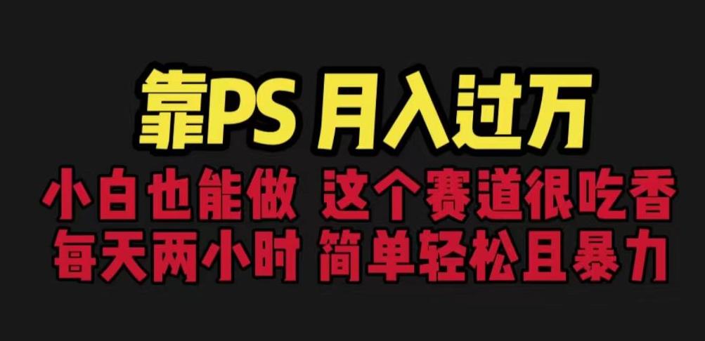 靠PS月入过万，小白做这个赛道很吃香。每天两小时，简单轻松且暴利【揭秘】-51资源库