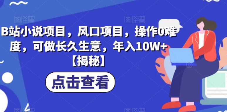 B站小说项目，风口项目，操作0难度，可做长久生意，年入10W+【揭秘】-51资源库