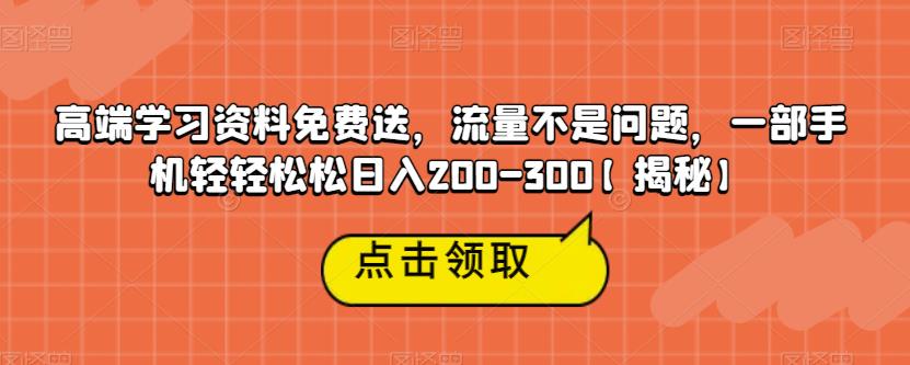 高端学习资料免费送，流量不是问题，一部手机轻轻松松日入200-300【揭秘】-51资源库
