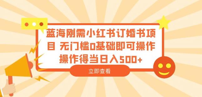 蓝海刚需小红书订婚书项目，无门槛0基础即可操作操作得当日入500+【揭秘】-51资源库