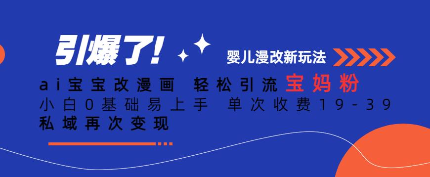 ai宝宝改漫画，轻松引流宝妈粉，小白0基础易上手，单次收费19-39，私域再次变现+【揭秘】-51资源库