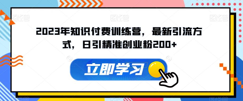 2023年知识付费训练营，最新引流方式，日引精准创业粉200+【揭秘】-51资源库