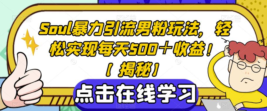 Soul暴力引流男粉玩法，轻松实现每天500＋收益！【揭秘】-51资源库
