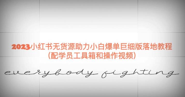 2023小红书无货源助力小白爆单巨细版落地教程（配学员工具箱和操作视频）【揭秘】-51资源库
