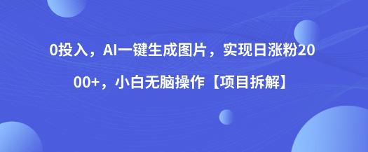 0投入，AI一键生成图片，实现日涨粉2000+，小白无脑操作【项目拆解】-51资源库