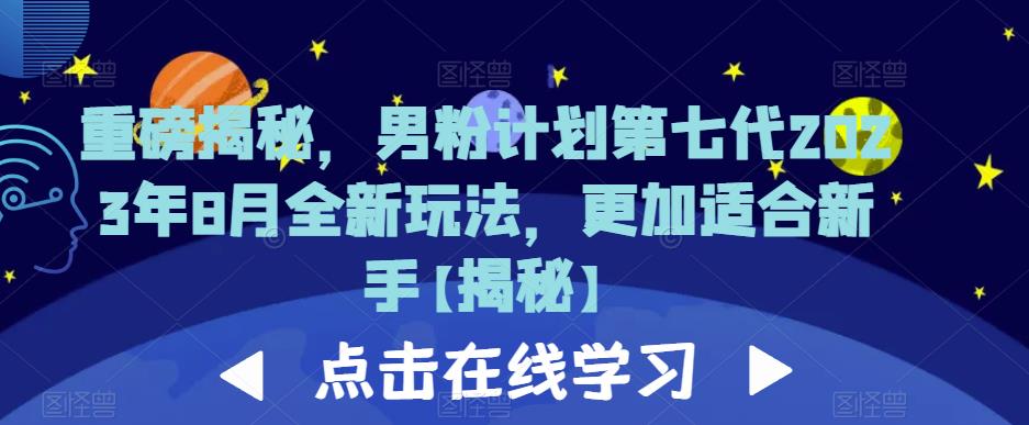 重磅揭秘，男粉计划第七代2023年8月全新玩法，更加适合新手-51资源库