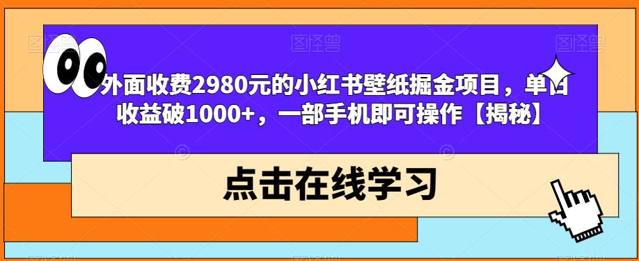 外面收费2980元的小红书壁纸掘金项目，单日收益破1000+，一部手机即可操作【揭秘】-51资源库
