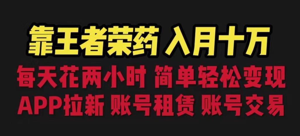 靠王者荣耀，月入十万，每天花两小时。多种变现，拉新、账号租赁，账号交易【揭秘】-51资源库