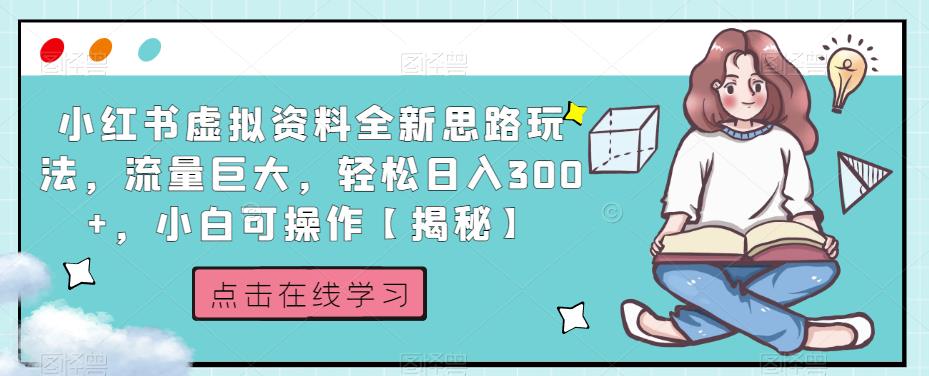 小红书虚拟资料全新思路玩法，流量巨大，轻松日入300+，小白可操作【揭秘】-51资源库