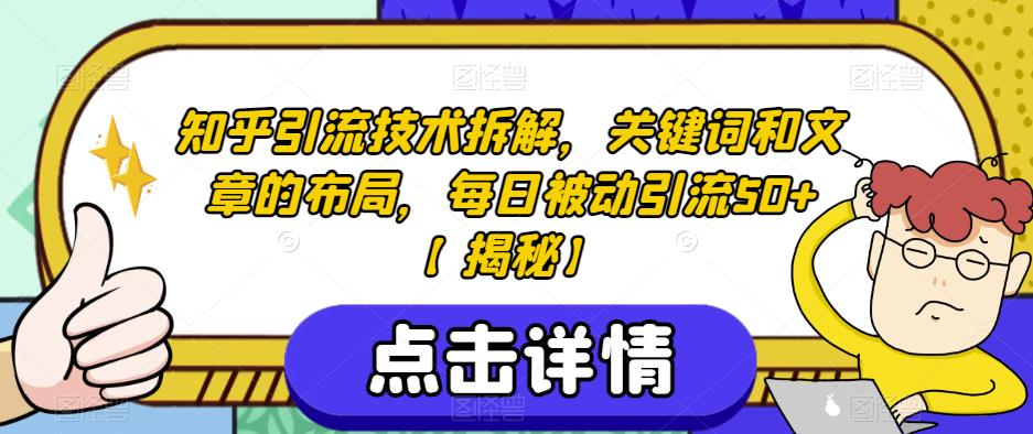 知乎引流技术拆解，关键词和文章的布局，每日被动引流50+【揭秘】-51资源库