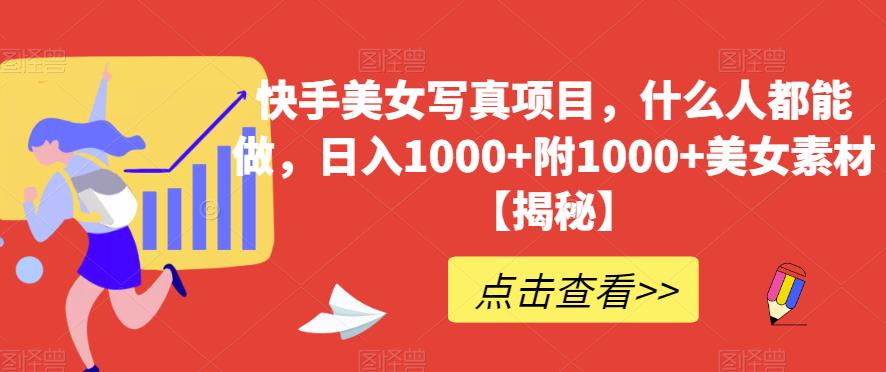 快手美女写真项目，什么人都能做，日入1000+附1000+美女素材【揭秘】-51资源库