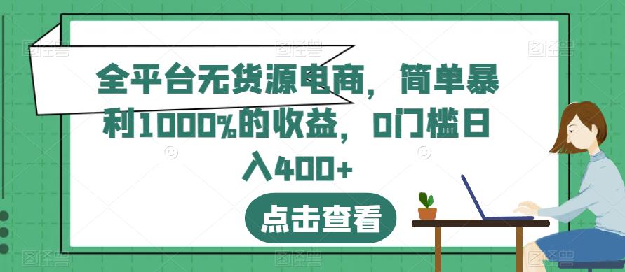 全平台无货源电商，简单暴利1000%的收益，0门槛日入400+【揭秘】-51资源库